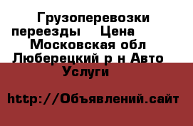 Грузоперевозки,переезды  › Цена ­ 200 - Московская обл., Люберецкий р-н Авто » Услуги   